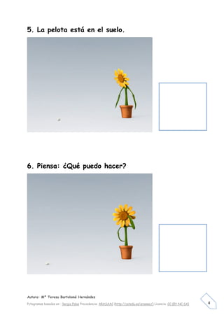 Autora: Mº Teresa Bartolomé Hernández
Pctogramas basados en : Sergio Palao Procedencia: ARASAAC (http://catedu.es/arasaac/) Licencia: CC (BY-NC-SA) 4
5. La pelota está en el suelo.
6. Piensa: ¿Qué puedo hacer?
 
