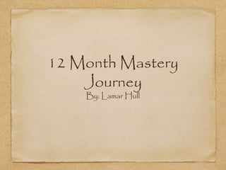 12 Month Mastery
Journey
By: Lamar Hull

 