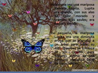 Había una vez una mariposa 
llamada Lupita. Lupita 
era grande, con sus alas 
de color morado y 
grandes ojos azules; era ...