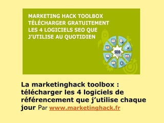 La marketinghack toolbox :
télécharger les 4 logiciels de
référencement que j’utilise chaque
jour Par www.marketinghack.fr
 