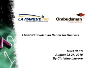 LMISD/Ombudsman Center for Success  MIRACLES August 23-27, 2010 By Christine Laurore 