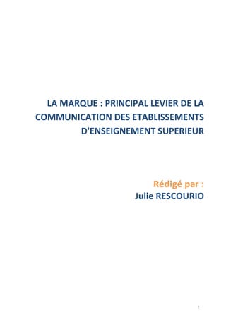 1
LA MARQUE : PRINCIPAL LEVIER DE LA
COMMUNICATION DES ETABLISSEMENTS
D'ENSEIGNEMENT SUPERIEUR
Rédigé par :
Julie RESCOURIO
 