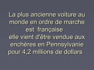 La plus ancienne voiture auLa plus ancienne voiture au
monde en ordre de marchemonde en ordre de marche
est  française   est  française   
elle vient d'être vendue auxelle vient d'être vendue aux
enchères en Pennsylvanieenchères en Pennsylvanie
pour 4,2 millions de dollars pour 4,2 millions de dollars 
 