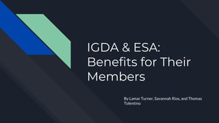 IGDA & ESA:
Benefits for Their
Members
By Lamar Turner, Savannah Rios, and Thomas
Tolentino
 