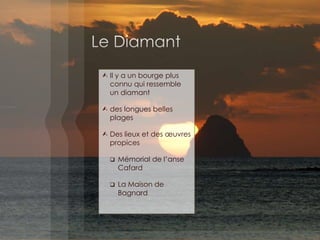  Il y a un bourge plus
connu qui ressemble
un diamant
 des longues belles
plages
 Des lieux et des œuvres
propices
 Mémorial de l’anse
Cafard
 La Maison de
Bagnard
 