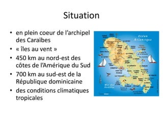 Situationen plein coeur de l’archipel des Caraïbes« îles au vent »450 km au nord-est des côtes de l’Amérique du Sud700 km au sud-est de la République dominicainedes conditions climatiquestropicales