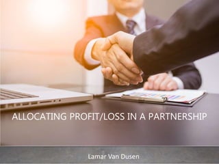 Lamar Van Dusen
ALLOCATING PROFIT/LOSS IN A PARTNERSHIP
 