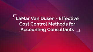 LaMar Van Dusen - Effective
Cost Control Methods for
Accounting Consultants
 