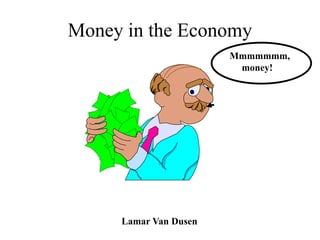 Money in the Economy
Mmmmmmm,
money!
Lamar Van Dusen
 