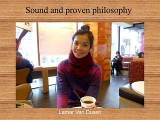 Sound and proven philosophy
Lamar Van Dusen
 