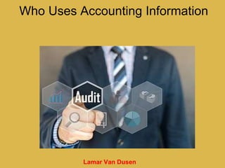 Lamar Van Dusen
Who Uses Accounting Information
 