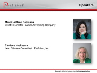 Speakers

Mendi LeBlanc Robinson
Creative Director | Lamar Advertising Company

Candace Hoeksema
Lead Sitecore Consultant | Perficient, Inc.

 