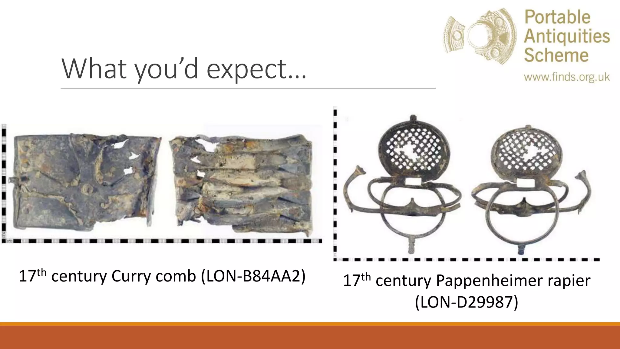 What you’d expect…
17th century Curry comb (LON-B84AA2) 17th century Pappenheimer rapier
(LON-D29987)
 