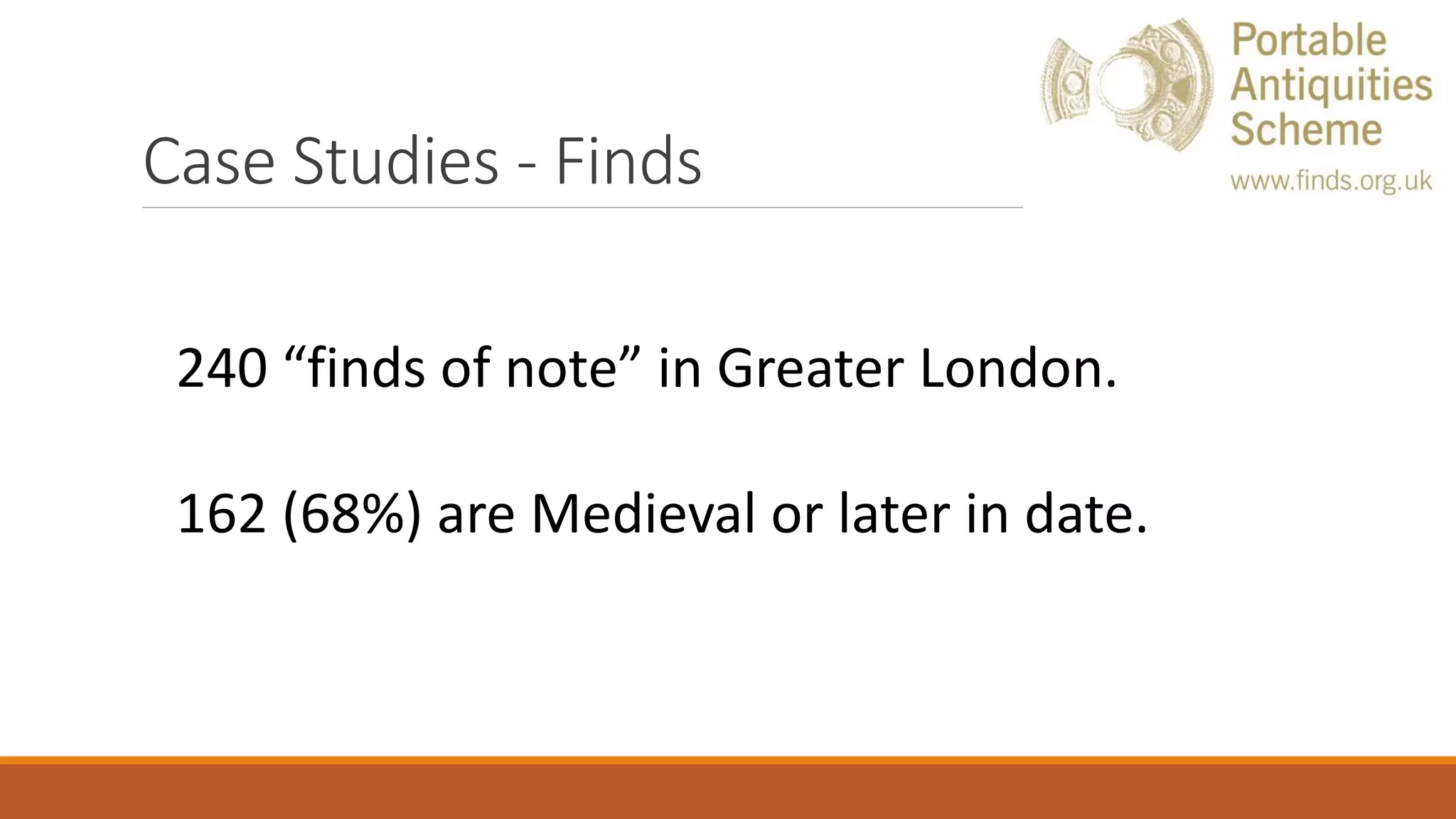 Case Studies - Finds
240 “finds of note” in Greater London.
162 (68%) are Medieval or later in date.
 