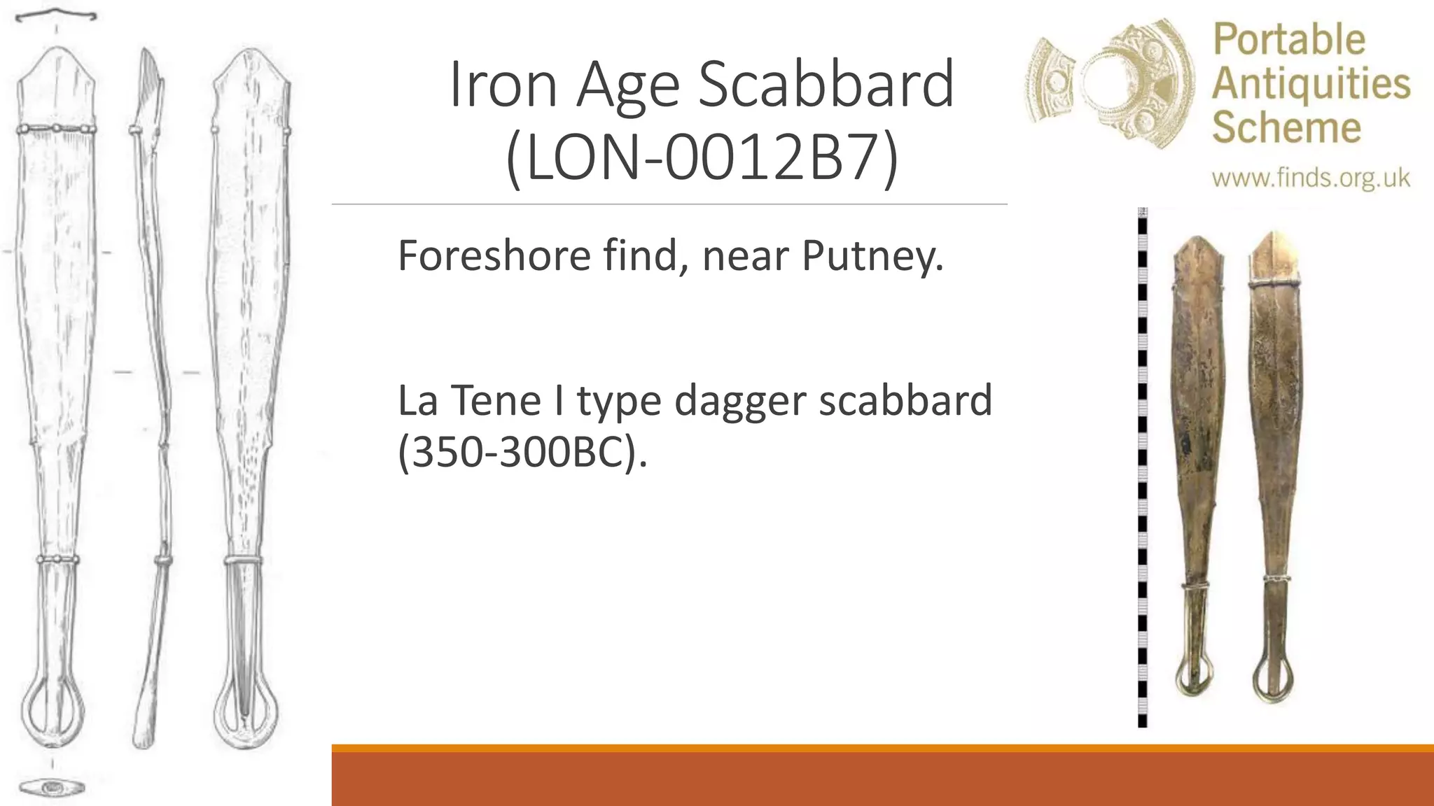 Iron Age Scabbard
(LON-0012B7)
Foreshore find, near Putney.
La Tene I type dagger scabbard
(350-300BC).
 