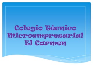 Colegio Técnico
Microempresarial
   El Carmen
 