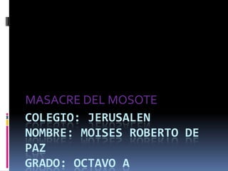 COLEGIO: JERUSALENnombre: MOISES ROBERTO DE PAZGRADO: OCTAVO A MASACRE DEL MOSOTE 