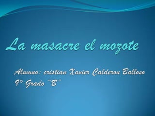 La masacre el mozote Alumno: cristian Xavier CalderonBalloso 9° Grado “B” 