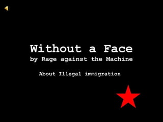 Without a Face
by Rage against the Machine

  About Illegal immigration
 
