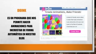 DOINK
ES UN PROGRAMA QUE NOS
PERMITE HACER
ANIMACIONES PARA
INCRUSTAR DE FORMA
AUTOMÁTICA EN NUESTRO
BLOG
 