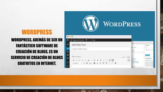 WORDPRESS
WORDPRESS, ADEMÁS DE SER UN
FANTÁSTICO SOFTWARE DE
CREACIÓN DE BLOGS, ES UN
SERVICIO DE CREACIÓN DE BLOGS
GRATUITOS EN INTERNET.
 