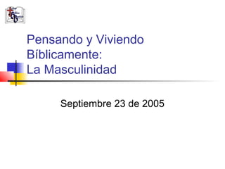 Pensando y Viviendo
Bíblicamente:
La Masculinidad

     Septiembre 23 de 2005
 