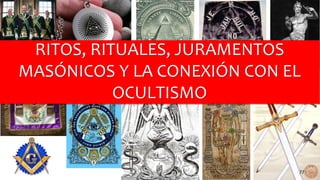 RITOS, RITUALES, JURAMENTOS
MASÓNICOS Y LA CONEXIÓN CON EL
OCULTISMO
77
 