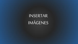INSERTAR
IMÁGENES
 