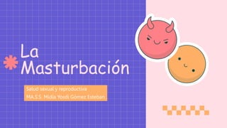 La
Masturbación
Salud sexual y reproductiva
MA.S.S. Midia Yosdi Gómez Esteban
 