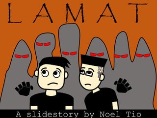 L A M A T
A slidestory by Noel Tio
 