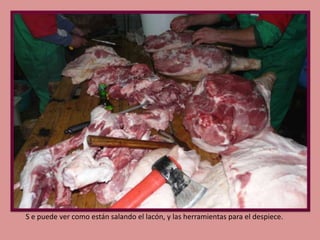 S e puede ver como están salando el lacón, y las herramientas para el despiece.

 