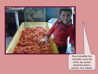 Para el picadillo han
mezclado: carne del
cerdo, ajo, perejil,
pimentón dulce y
picante, sal y cebolla.

 