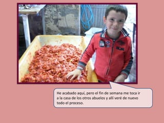 He acabado aquí, pero el fin de semana me toca ir
a la casa de los otros abuelos y allí veré de nuevo
todo el proceso.

 