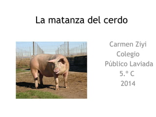 La matanza del cerdo
Carmen Ziyi
Colegio
Público Laviada
5.º C
2014

 