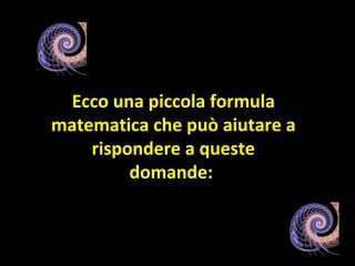 Ecco una piccola formula matematica che può aiutare a rispondere a queste domande:  