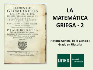 LA
MATEMÁTICA
GRIEGA - 2
Historia General de la Ciencia I
Grado en Filosofía
 