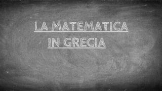 LA MATEMATICA
IN GRECIA
 