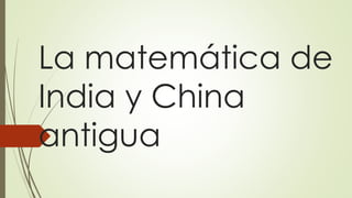 La matemática de
India y China
antigua
 