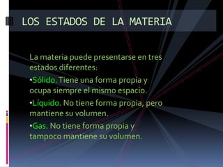 Existen otras propiedades, llamadas propiedades características, que permiten diferenciar un tipo de materia de otro. Algunas son:Densidad. Es la relación entre la masa y el volumen de un cuerpo.