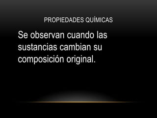 PROPIEDADES QUÍMICAS

Se observan cuando las
sustancias cambian su
composición original.
 