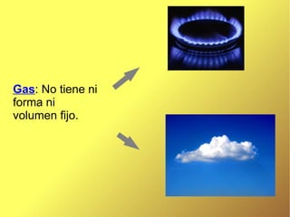 Gas: No tiene ni
forma ni
volumen fijo.
 
