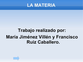 LA MATERIA




     Trabajo realizado por:
María Jiménez Villén y Francisco
         Ruiz Caballero.
 