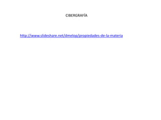 CIBERGRAFÍA




http://www.slideshare.net/dmelop/propiedades-de-la-materia
 