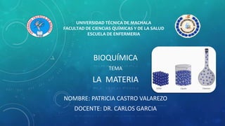 BIOQUÍMICA
TEMA
LA MATERIA
NOMBRE: PATRICIA CASTRO VALAREZO
DOCENTE: DR. CARLOS GARCIA
UNIVERSIDAD TÉCNICA DE MACHALA
FACULTAD DE CIENCIAS QUÍMICAS Y DE LA SALUD
ESCUELA DE ENFERMERIA
 
