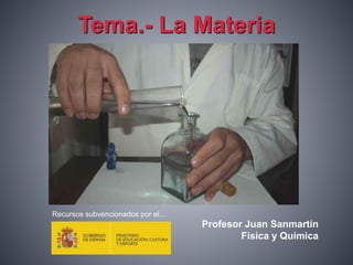 Tema.- La Materia
Profesor Juan Sanmartín
Física y Química
Recursos subvencionados por el…
 