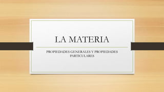 LA MATERIA
PROPIEDADES GENERALES Y PROPIEDADES
PARTICULARES
 