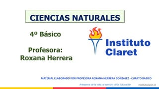 CIENCIAS NATURALES
MATERIAL ELABORADO POR PROFESORA ROXANA HERRERA GONZÁLEZ - CUARTO BÁSICO
4º Básico
Profesora:
Roxana Herrera
 