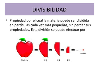 DIVISIBILIDAD
• Propiedad por el cual la materia puede ser dividida
en partículas cada vez mas pequeñas, sin perder sus
propiedades. Esta división se puede efectuar por:
 