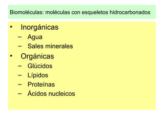 Biomoléculas: moléculas con esqueletos hidrocarbonados
• Inorgánicas
– Agua
– Sales minerales
• Orgánicas
– Glúcidos
– Líp...