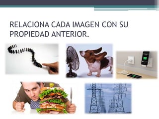 RELACIONA CADA IMAGEN CON SU
PROPIEDAD ANTERIOR.
 